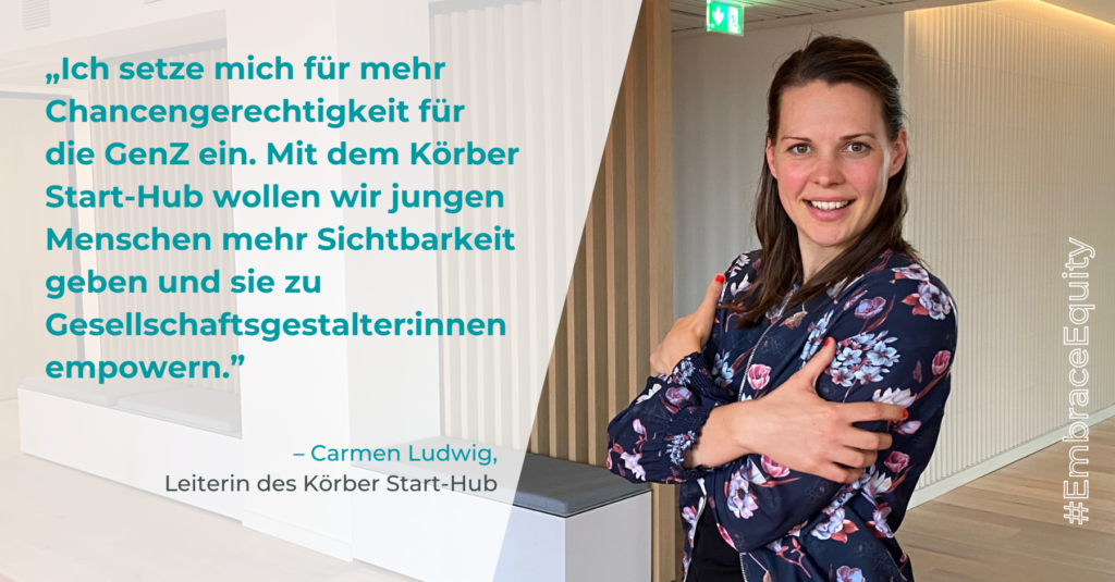 Carmen Ludwig schaut lächelnd in die Kamera und umarmt dabei sich selbst. Neben ihr steht folgendes Zitat: "Ich setzte mich für mehr Chancengerechtigkeit für die GenZ ein. Mit dem Körber Start-Hub wollen wir jungen Menschen mehr Sichtbarkeit geben und sie zu Gesellschaftsgestalter:innen empowern."